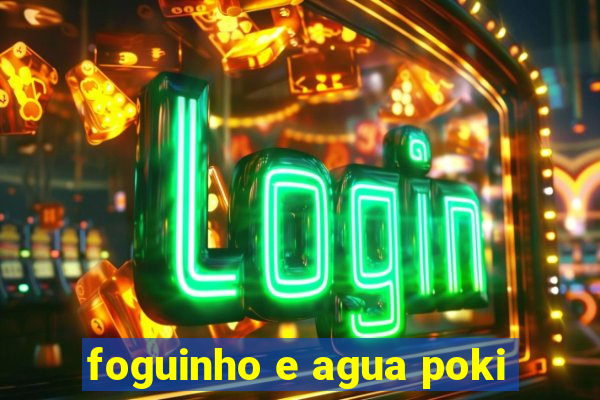 foguinho e agua poki